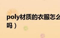 poly材质的衣服怎么洗（poly面料可以水洗吗）