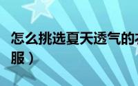 怎么挑选夏天透气的衣服（怎样挑选合适的衣服）