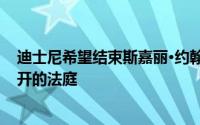迪士尼希望结束斯嘉丽·约翰逊的诉讼 她的律师想要一个公开的法庭