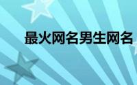 最火网名男生网名（有风度男生网名）