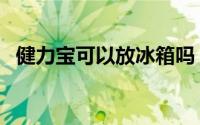 健力宝可以放冰箱吗（健力宝放冰箱好吗）