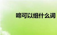 啼可以组什么词（啼字简单介绍）