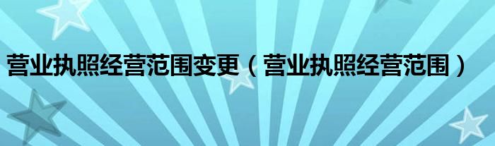 营业执照经营范围变更（营业执照经营范围）