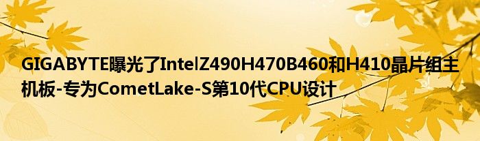 GIGABYTE曝光了IntelZ490H470B460和H410晶片组主机板