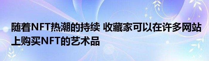 随着NFT热潮的持续 收藏家可以在许多网站上购买NFT的艺术品