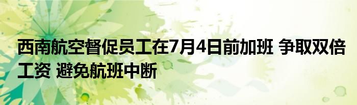 西南航空督促员工在7月4日前加班 争取双倍工资 避免航班中断