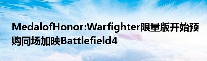 MedalofHonor:Warfighter限量版开始预购同场加映Battlefield4