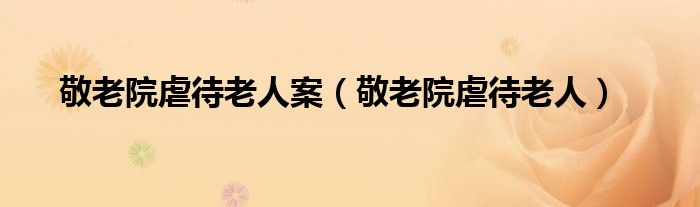 敬老院虐待老人案（敬老院虐待老人）