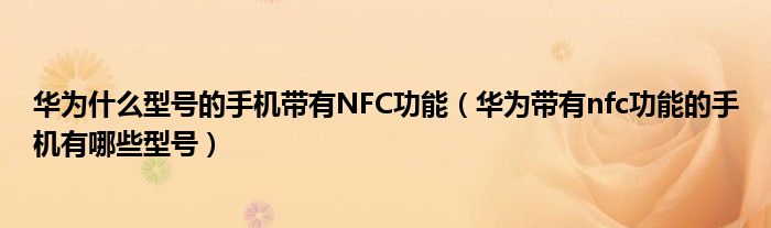 华为什么型号的手机带有NFC功能（华为带有nfc功能的手机有哪些型号）