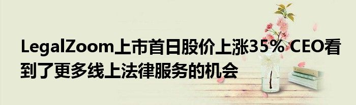 LegalZoom上市首日股价上涨35% CEO看到了更多线上法律服务的机会
