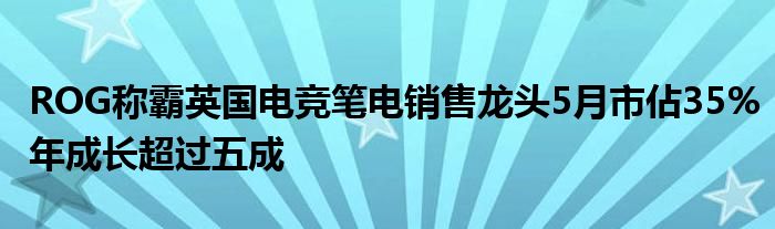 ROG称霸英国电竞笔电销售龙头5月市佔35%年成长超过五成