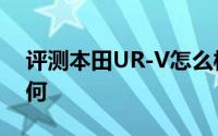 评测本田UR-V怎么样及本田UR-V的性能如何