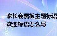 家长会黑板主题标语四个字图片 家长会黑板欢迎标语怎么写 