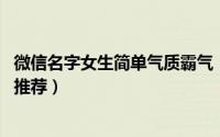 微信名字女生简单气质霸气（简单气质霸气 的女生微信名字推荐）