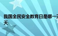 我国全民安全教育日是哪一天呢 我国全民安全教育日是哪一天 