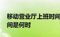 移动营业厅上班时间重庆 移动营业厅上班时间是何时 