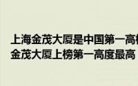 上海金茂大厦是中国第一高楼吗（上海十大最高的摩天大楼金茂大厦上榜第一高度最高）