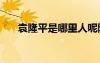 袁隆平是哪里人呢隆 袁隆平是哪里人 