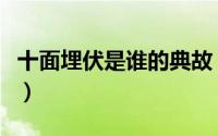 十面埋伏是谁的典故（十面埋伏的主人公是谁）