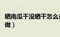 晒南瓜干没晒干怎么办（晒南瓜干没晒干怎样做）
