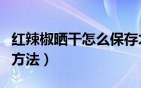 红辣椒晒干怎么保存才好（红辣椒晒干保存的方法）