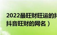 2022最旺财旺运的抖音网名女（成功励志的抖音旺财的网名）