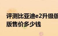 评测比亚迪e2升级版怎么样及比亚迪e2升级版售价多少钱