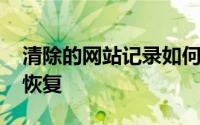 清除的网站记录如何恢复 网站历史记录怎么恢复 