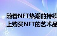 随着NFT热潮的持续 收藏家可以在许多网站上购买NFT的艺术品
