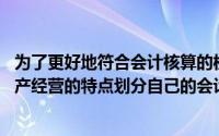 为了更好地符合会计核算的权责发生制,企业可以根据自身生产经营的特点划分自己的会计期间()