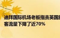 迪拜国际机场老板指责英国旅行禁令是错误和不现实的 因为客流量下降了近70%
