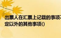 出票人在汇票上记载的事项不得有票据法和支付结算办法规定以外的其他事项()