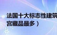 法国十大标志性建筑（巴黎圣母院上榜 卢浮宫藏品最多）
