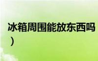 冰箱周围能放东西吗（冰箱周围能不能放东西）