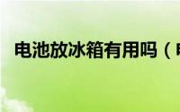 电池放冰箱有用吗（电池适不适合放冰箱）