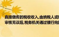 直接缴库的税收收入,由纳税人或税务代理人提出纳税申报,经征收机关审核无误后,税务机关通过银行向国库单一账户缴纳税款()