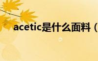 acetic是什么面料（acetic是什么面料）