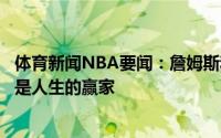 体育新闻NBA要闻：詹姆斯和科比的相似之处库兹马他们都是人生的赢家