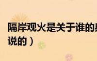 隔岸观火是关于谁的典故（隔岸观火典故是谁说的）