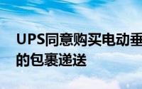 UPS同意购买电动垂直飞机 以加快小型市场的包裹递送