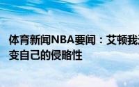 体育新闻NBA要闻：艾顿我还在研究裁判的判罚细节不会改变自己的侵略性