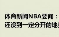 体育新闻NBA要闻：Haynes利拉德和开拓者还没到一定分开的地步
