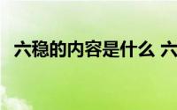 六稳的内容是什么 六保六稳的内容是什么 