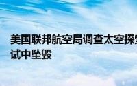 美国联邦航空局调查太空探索公司的星际飞船原型在着陆尝试中坠毁