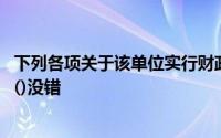 下列各项关于该单位实行财政直接支付方式的表述中,在那里()没错