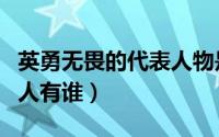 英勇无畏的代表人物是谁及典故（英勇无畏的人有谁）