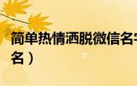 简单热情洒脱微信名字大全（比较简单的微信名）