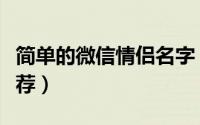 简单的微信情侣名字（简单的微信情侣名字推荐）