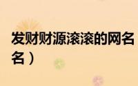 发财财源滚滚的网名（关于发财财源滚滚的网名）