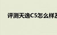 评测天逸C5怎么样及天逸C5的配置如何
